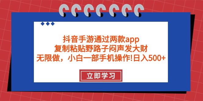 (9912期)抖音手游通过两款app，复制粘贴野路子闷声发大财，无限做 一部手机日入500+-轻创网