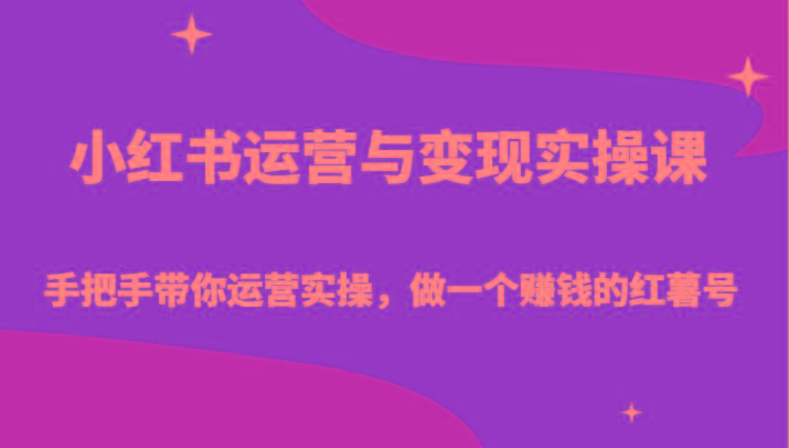 小红书运营与变现实操课-手把手带你运营实操，做一个赚钱的红薯号-轻创网
