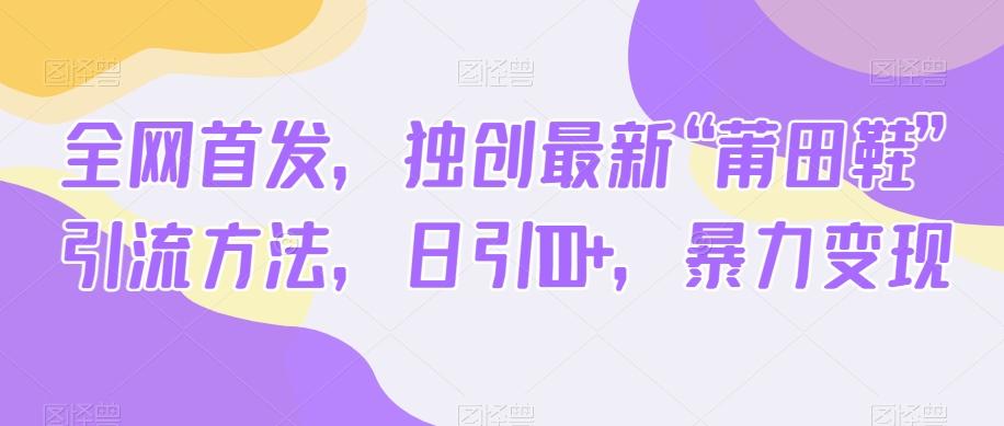 全网首发，独创最新“莆田鞋”引流方法，日引100+，暴力变现-轻创网