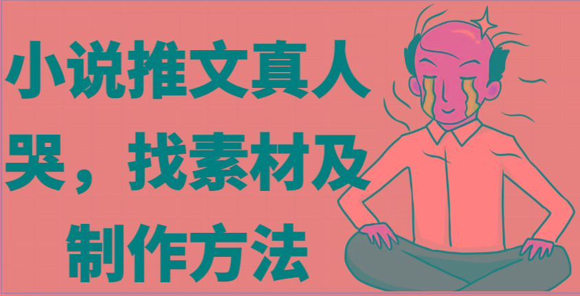小说推文真人出镜哭，找素材及制作方法-轻创网