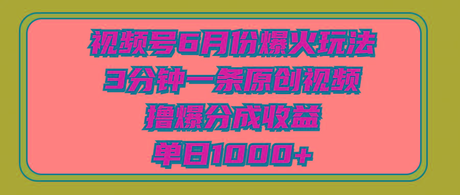 视频号6月份爆火玩法，3分钟一条原创视频，撸爆分成收益，单日1000+-轻创网