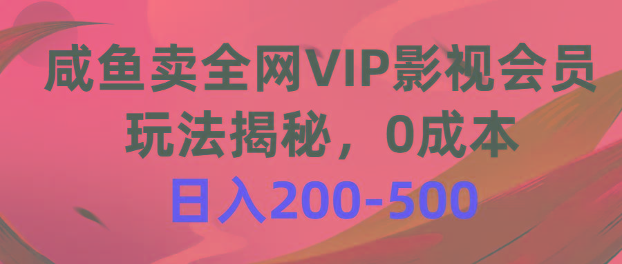 咸鱼卖全网VIP影视会员，玩法揭秘，0成本日入200-500-轻创网