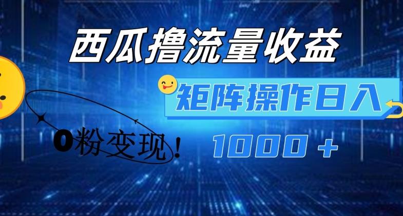西瓜视频撸流量，简单上手，0粉变现矩阵操作，日入1000+【揭秘】-轻创网