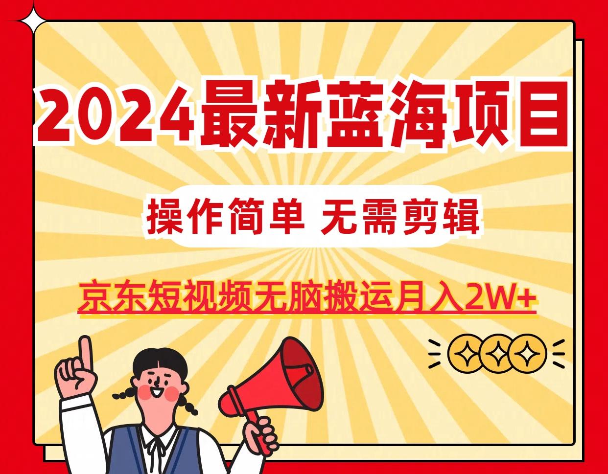 2024最新蓝海项目，无需剪辑，京东图文短视频无脑搬运月入2W+-轻创网