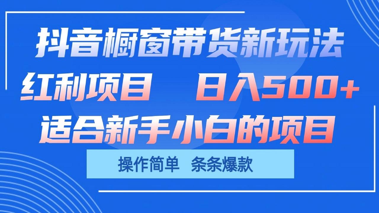 抖音橱窗带货新玩法，单日收益500+，操作简单，条条爆款-轻创网