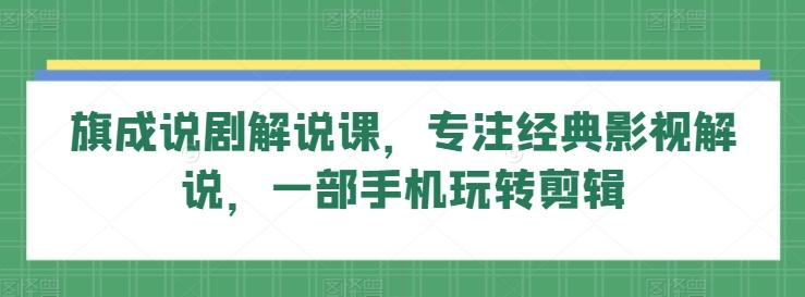 旗成说剧解说课，专注经典影视解说，一部手机玩转剪辑-轻创网