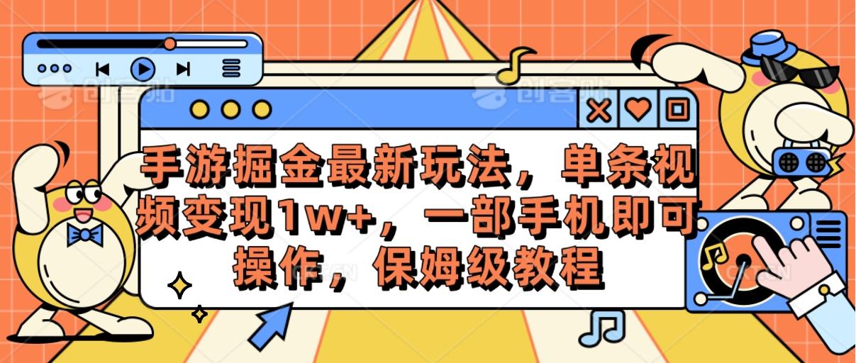 手游掘金最新玩法，单条视频变现1w+，一部手机即可操作，保姆级教程-轻创网