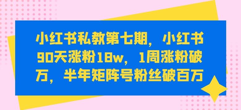 小红书私教第七期，小红书90天涨粉18w，1周涨粉破万，半年矩阵号粉丝破百万-轻创网
