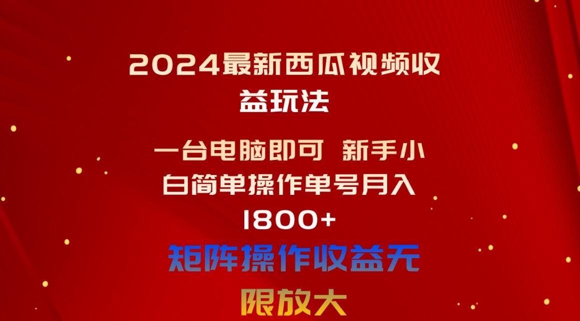 2024最新西瓜视频收益玩法，一台电脑即可 新手小白简单操作单号月入1800+-轻创网