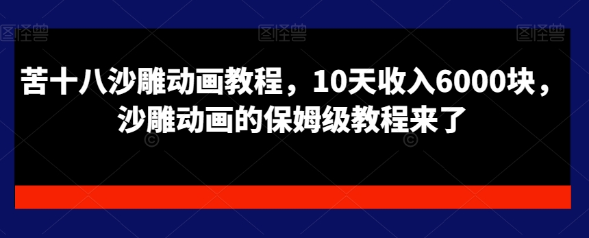 苦十八沙雕动画教程，10天收入6000块，沙雕动画的保姆级教程来了-轻创网