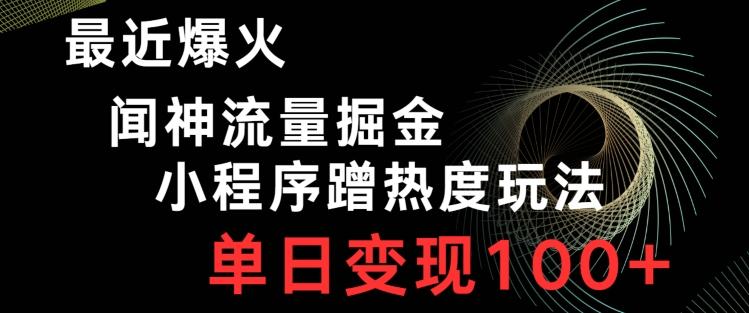 最近爆火闻神流量掘金，小程序蹭热度玩法，单日变现100+-轻创网