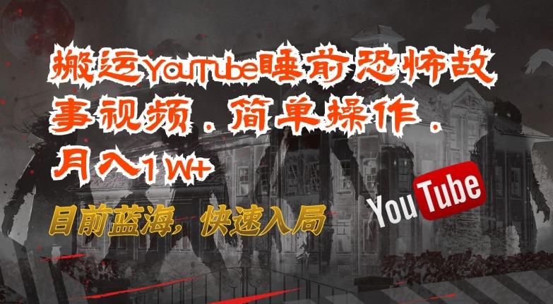 搬运YouTube睡前恐怖故事视频，简单操作，月入1W+，目前蓝海，快速入局【揭秘】-轻创网