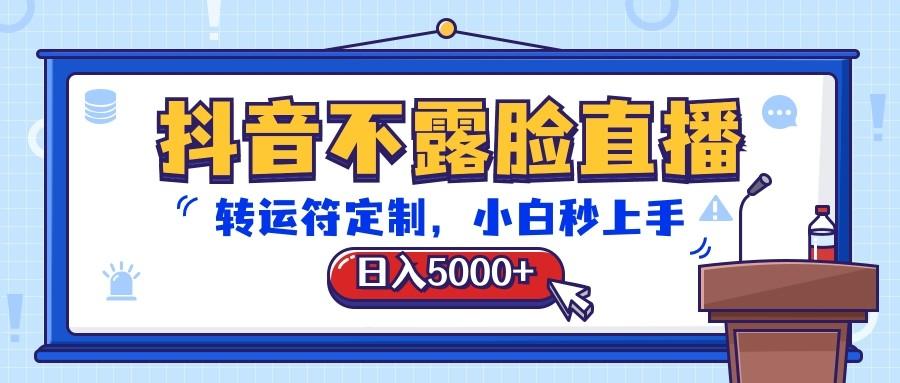 抖音不露脸直播，转运符定制，日入5000+，小白秒上手-轻创网