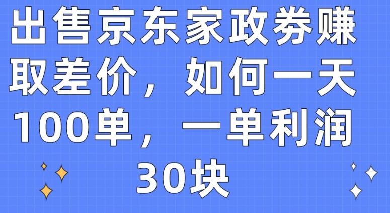 出售京东家政劵赚取差价，如何一天100单，一单利润30块【揭秘】-轻创网