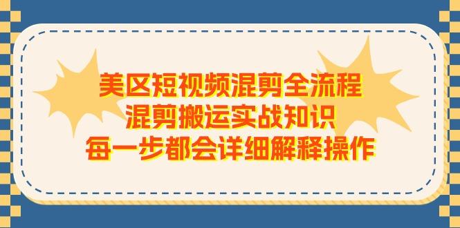 美区短视频混剪全流程，混剪搬运实战知识，每一步都会详细解释操作-轻创网
