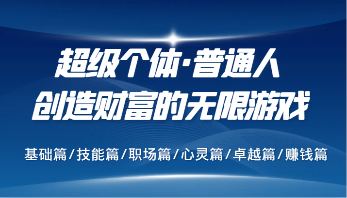 超级个体·普通人创造财富的无限游戏，基础篇/技能篇/职场篇/心灵篇/卓越篇/赚钱篇-轻创网