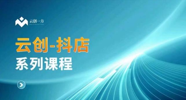 云创一方-抖店系列课，​抖店商城、商品卡、无货源等玩法-轻创网