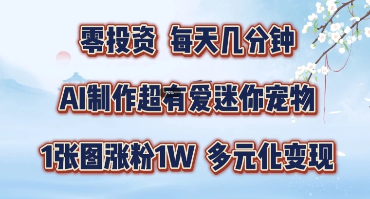 AI制作超有爱迷你宠物玩法，1张图涨粉1W，多元化变现，手把手交给你【揭秘】-轻创网