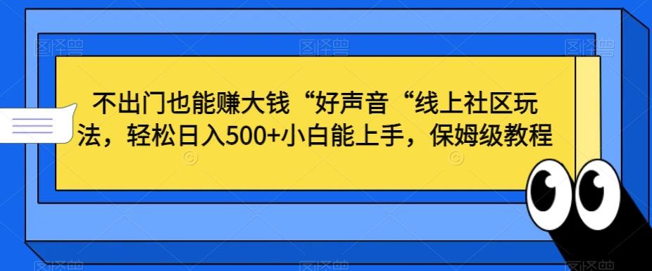 不出门也能赚大钱“好声音“线上社区玩法，轻松日入500+小白能上手，保姆级教程【揭秘】-轻创网