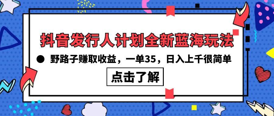 (10067期)抖音发行人计划全新蓝海玩法，野路子赚取收益，一单35，日入上千很简单!-轻创网