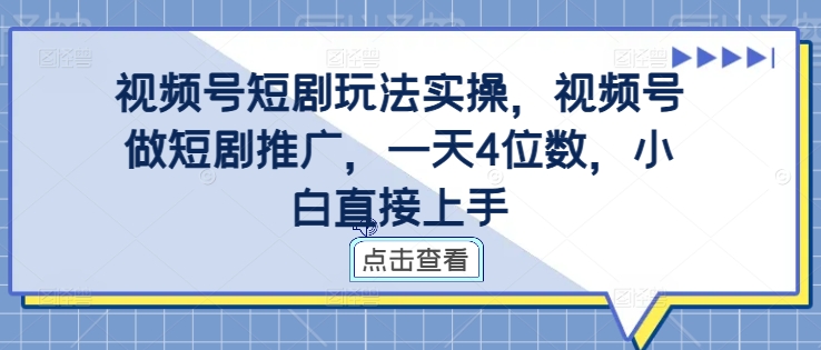 视频号短剧玩法实操，视频号做短剧推广，一天4位数，小白直接上手-轻创网
