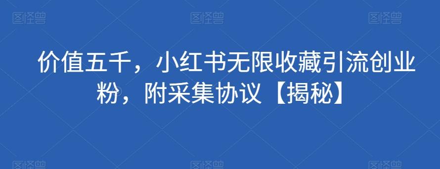 价值五千，小红书无限收藏引流创业粉，附采集协议【揭秘】-轻创网