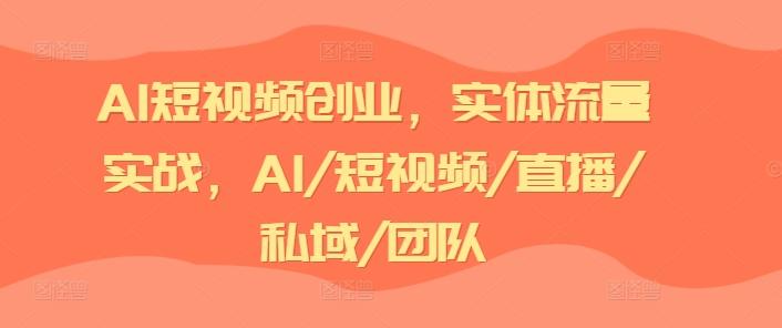 AI短视频创业，实体流量实战，AI/短视频/直播/私域/团队-轻创网