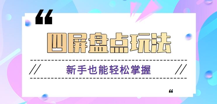 四屏盘点玩法，新手也能快速掌握制作原创视频，轻松涨粉月入万元【视频教程】-轻创网