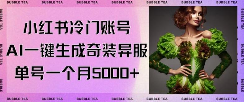 小红书冷门账号，利用AI一键生成奇装异服，单号一月变现5000+【揭秘】-轻创网