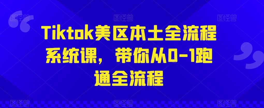 Tiktok美区本土全流程系统课，带你从0-1跑通全流程-轻创网