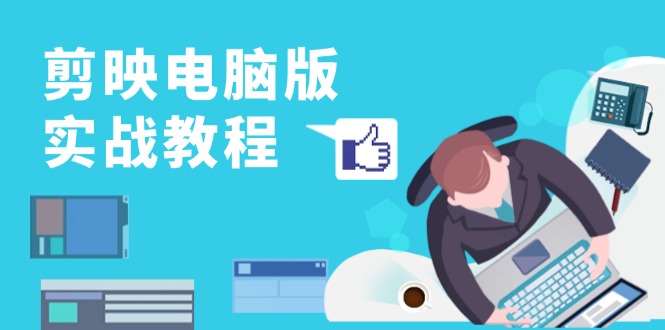 剪映电脑版实战教程，0基础打造短视频剪辑高手，详解功能、工具与实操案例-轻创网