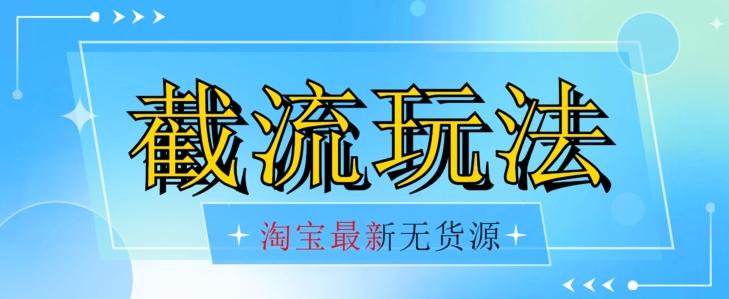 首发价值2980最新淘宝无货源不开车自然流超低成本截流玩法日入300+【揭秘】【1016更新】-轻创网