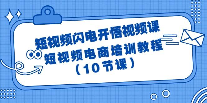 (9682期)短视频-闪电开悟视频课：短视频电商培训教程(10节课)-轻创网