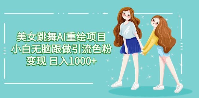 美女跳舞AI重绘项目 小白无脑跟做引流色粉变现 日入1000+-轻创网