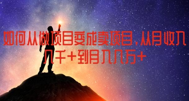 如何从做项目变成卖项目，从月收入几千到月入几万【揭秘】-轻创网