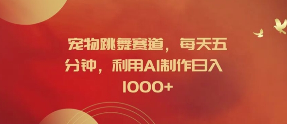 宠物跳舞赛道，每天五分钟，利用AI制作日入1k【揭秘】-轻创网