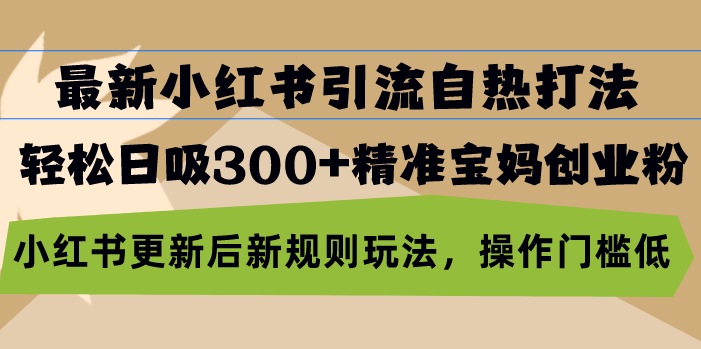最新小红书引流自热打法，轻松日吸300+精准宝妈创业粉，小红书更新后新…-轻创网