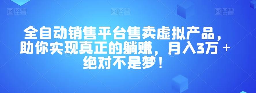 全自动销售平台售卖虚拟产品，助你实现真正的躺赚，月入3万＋绝对不是梦！【揭秘】-轻创网