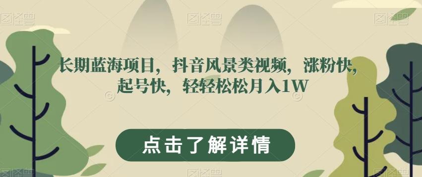 长期蓝海项目，抖音风景类视频，涨粉快，起号快，轻轻松松月入1W【揭秘】-轻创网