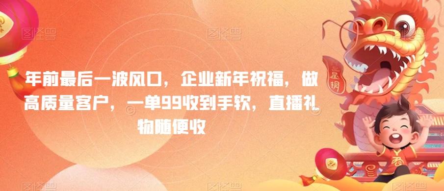 年前最后一波风口，企业新年祝福，做高质量客户，一单99收到手软，直播礼物随便收【揭秘】-轻创网