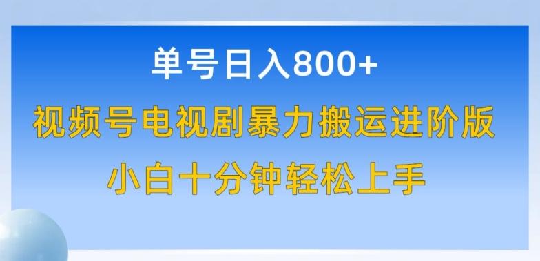 单号日赚800+，视频号电视剧暴力搬运进阶版，100%过原创，小白十分钟也能轻松入手【揭秘】-轻创网