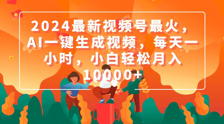 (9735期)2024最新视频号最火，AI一键生成视频，每天一小时，小白轻松月入10000+-轻创网