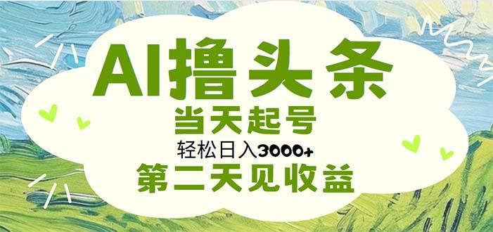 AI撸头条，轻松日入3000+无脑操作，当天起号，第二天见收益-轻创网