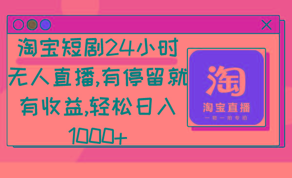 淘宝短剧24小时无人直播，有停留就有收益,轻松日入1000+-轻创网
