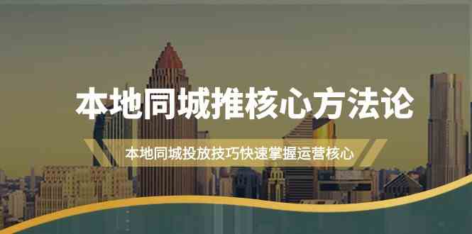 本地同城推核心方法论，本地同城投放技巧快速掌握运营核心(19节课)-轻创网