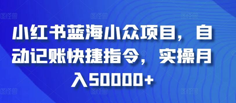 小红书蓝海小众项目，自动记账快捷指令，实操月入50000+【揭秘】-轻创网