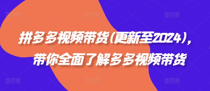 拼多多视频带货(更新至2024)，带你全面了解多多视频带货-轻创网