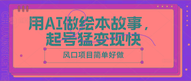 用AI做绘本故事，起号猛变现快，风口项目简单好做-轻创网