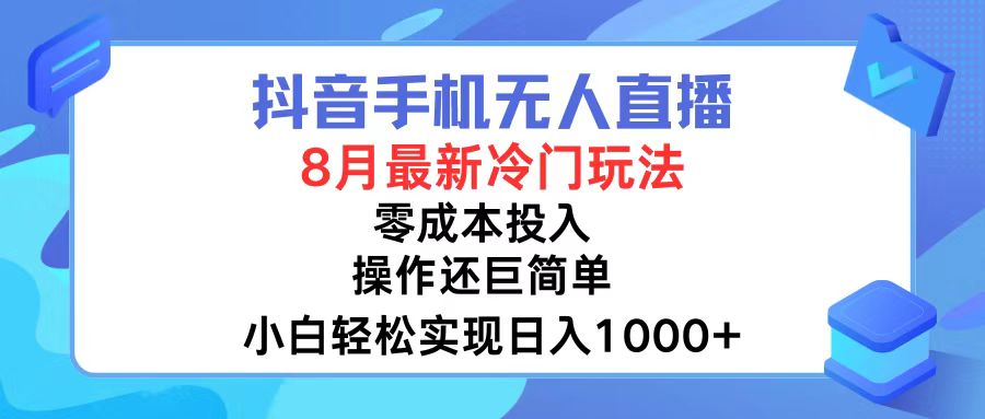抖音手机无人直播，8月全新冷门玩法，小白轻松实现日入1000+，操作巨…-轻创网