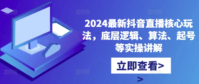 2024最新抖音直播核心玩法，底层逻辑、算法、起号等实操讲解-轻创网